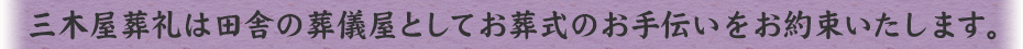 三木屋葬礼は田舎の葬儀屋としてお葬式のお手伝いをお約束いたします。