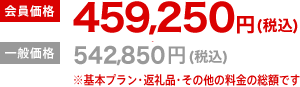 会員価格459,250円（税込）一般価格542,850円（税込）※基本プラン・返礼品・その他の料金の総額です